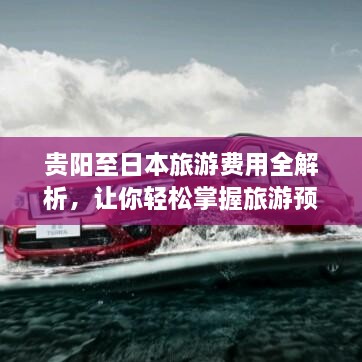 貴陽至日本旅游費用全解析，讓你輕松掌握旅游預算！